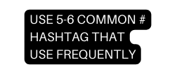USE 5 6 COMMON HASHTAG THAT USE FREQUENTLY